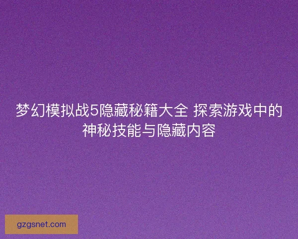 梦幻模拟战5隐藏秘籍大全 探索游戏中的神秘技能与隐藏内容