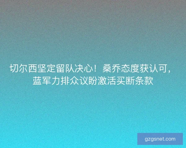 切尔西坚定留队决心！桑乔态度获认可，蓝军力排众议盼激活买断条款