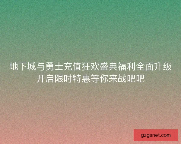 地下城与勇士充值狂欢盛典福利全面升级开启限时特惠等你来战吧吧