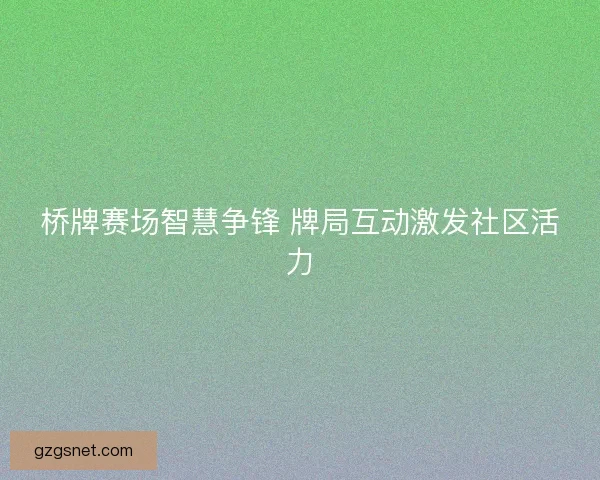 桥牌赛场智慧争锋 牌局互动激发社区活力